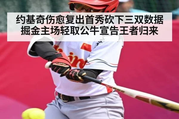 约基奇伤愈复出首秀砍下三双数据掘金主场轻取公牛宣告王者归来